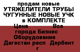 продам новые УТЯЖЕЛИТЕЛИ ТРУБЫ ЧУГУННЫЕ НОВЫЕ УЧК-720-24 в КОМПЛЕКТЕ › Цена ­ 30 000 - Все города Бизнес » Оборудование   . Дагестан респ.,Дербент г.